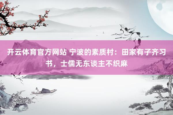 开云体育官方网站 宁波的素质村：田家有子齐习书，士儒无东谈主不织麻