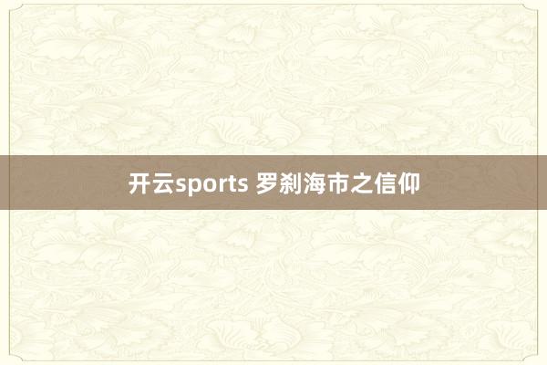 开云sports 罗刹海市之信仰