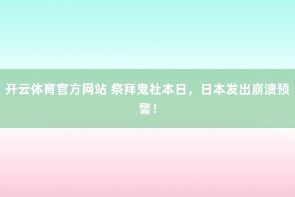 开云体育官方网站 祭拜鬼社本日，日本发出崩溃预警！