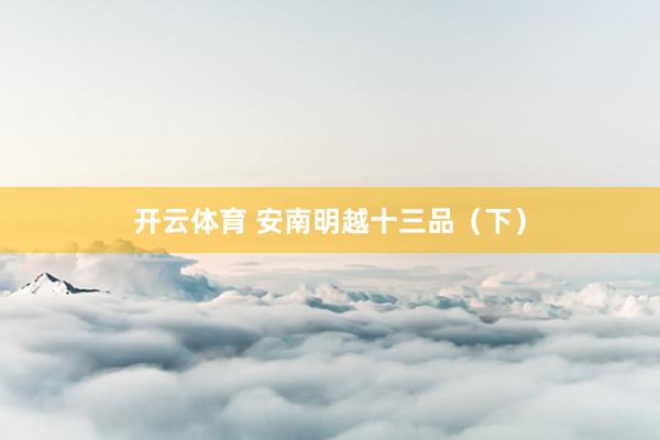 开云体育 安南明越十三品（下）