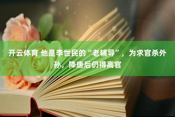 开云体育 他是李世民的“老辅导”，为求官杀外孙，降唐后仍得高官
