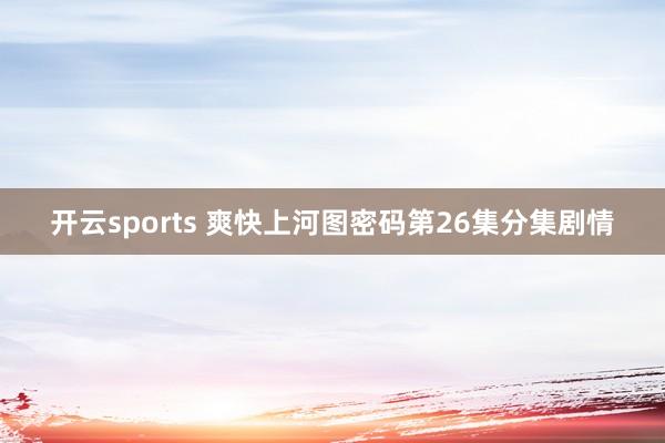 开云sports 爽快上河图密码第26集分集剧情