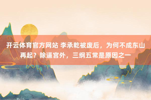 开云体育官方网站 李承乾被废后，为何不成东山再起？除逼宫外，三纲五常是原因之一
