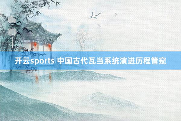 开云sports 中国古代瓦当系统演进历程管窥