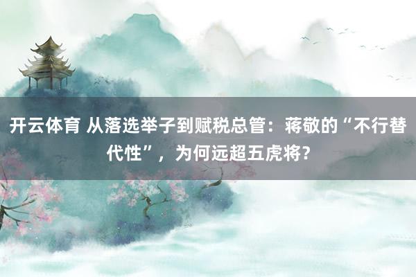 开云体育 从落选举子到赋税总管：蒋敬的“不行替代性”，为何远超五虎将？