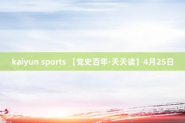 kaiyun sports 【党史百年·天天读】4月25日