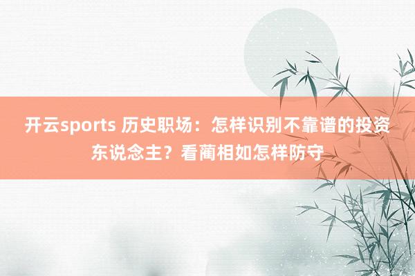 开云sports 历史职场：怎样识别不靠谱的投资东说念主？看蔺相如怎样防守
