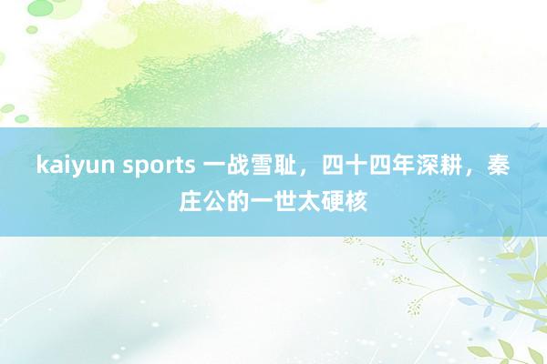 kaiyun sports 一战雪耻，四十四年深耕，秦庄公的一世太硬核