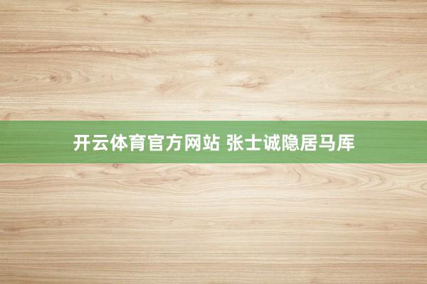 开云体育官方网站 张士诚隐居马厍