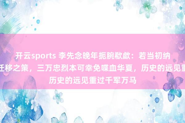 开云sports 李先念晚年扼腕欷歔：若当初纳张执一策略迁移之策，三万忠烈本可幸免喋血华夏，历史的远见重过千军万马