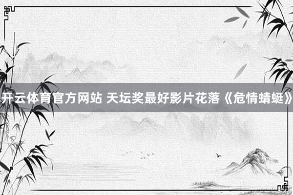 开云体育官方网站 天坛奖最好影片花落《危情蜻蜓》