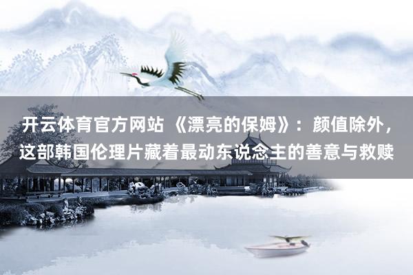 开云体育官方网站 《漂亮的保姆》：颜值除外，这部韩国伦理片藏着最动东说念主的善意与救赎