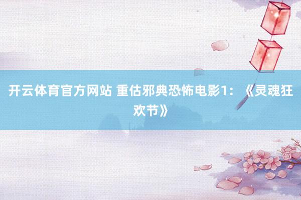 开云体育官方网站 重估邪典恐怖电影1：《灵魂狂欢节》