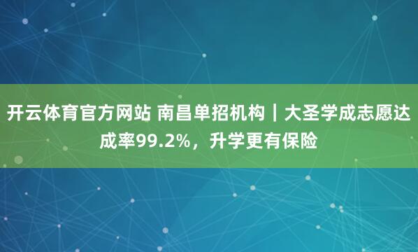 开云体育官方网站 南昌单招机构｜大圣学成志愿达成率99.2%，升学更有保险