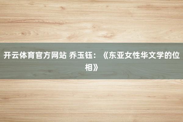 开云体育官方网站 乔玉钰：《东亚女性华文学的位相》