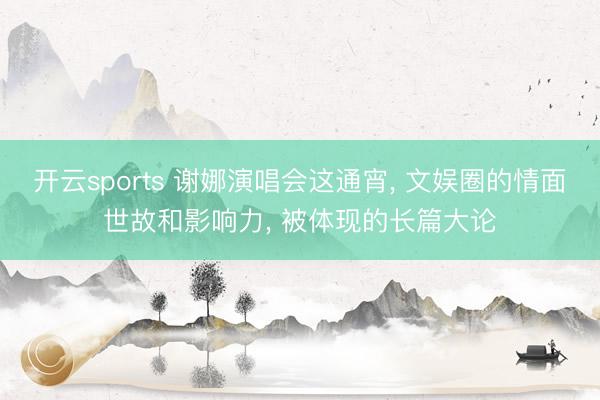 开云sports 谢娜演唱会这通宵， 文娱圈的情面世故和影响力， 被体现的长篇大论