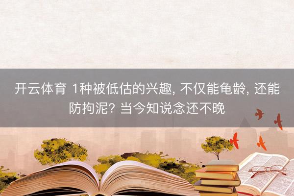 开云体育 1种被低估的兴趣， 不仅能龟龄， 还能防拘泥? 当今知说念还不晚