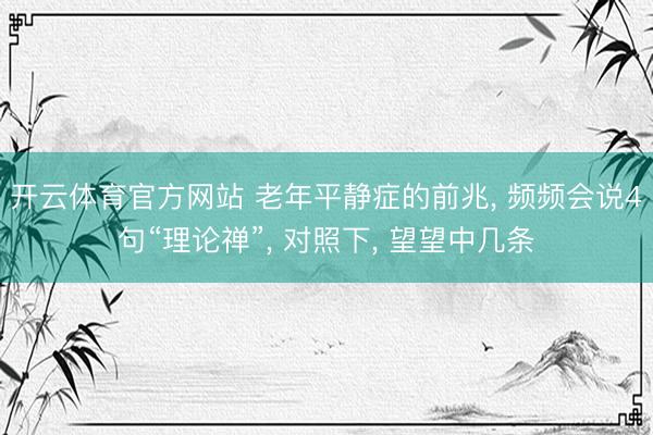 开云体育官方网站 老年平静症的前兆， 频频会说4句“理论禅”， 对照下， 望望中几条