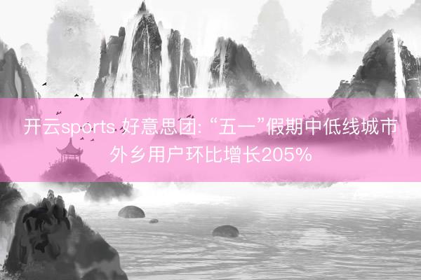 开云sports 好意思团: “五一”假期中低线城市外乡用户环比增长205%