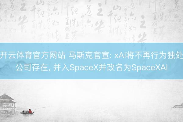 开云体育官方网站 马斯克官宣: xAI将不再行为独处公司存在， 并入SpaceX并改名为SpaceXAI