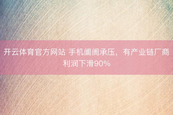 开云体育官方网站 手机阛阓承压，有产业链厂商利润下滑90%