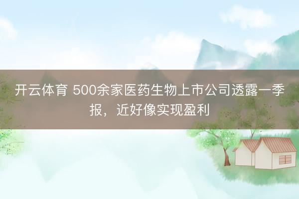 开云体育 500余家医药生物上市公司透露一季报，近好像实现盈利