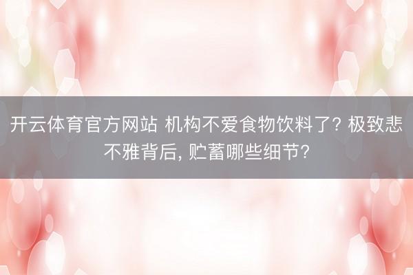 开云体育官方网站 机构不爱食物饮料了? 极致悲不雅背后， 贮蓄哪些细节?