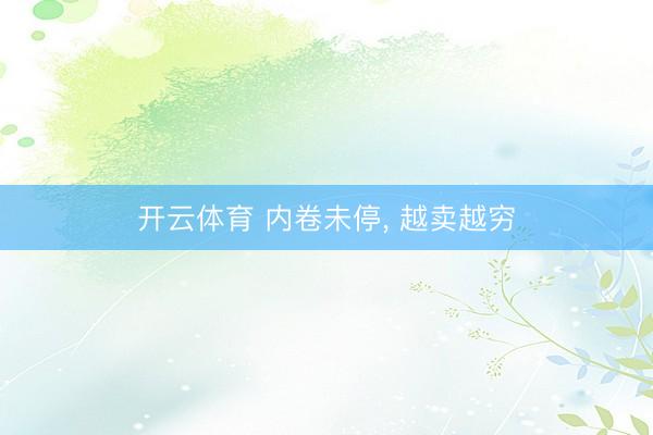 开云体育 内卷未停, 越卖越穷