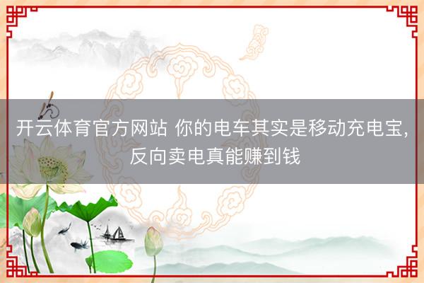 开云体育官方网站 你的电车其实是移动充电宝, 反向卖电真能赚到钱